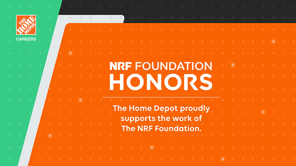 NRF Foundation Honors. The Home Depot proudly supports the work of The NRF Foundation.